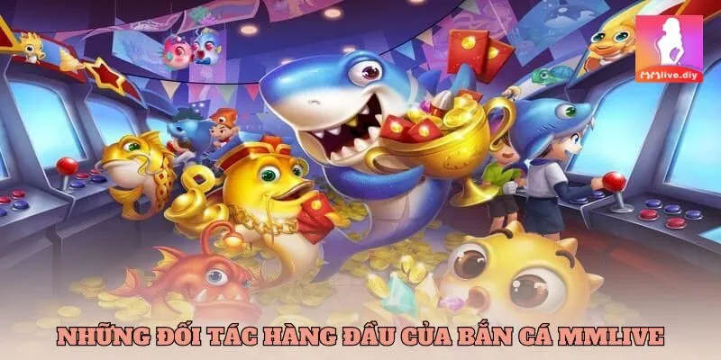 Những đối tác hàng đầu của sân chơi Bắn cá MMLive